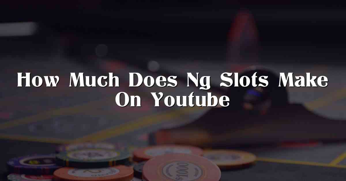 How Much Does Ng Slots Make On Youtube