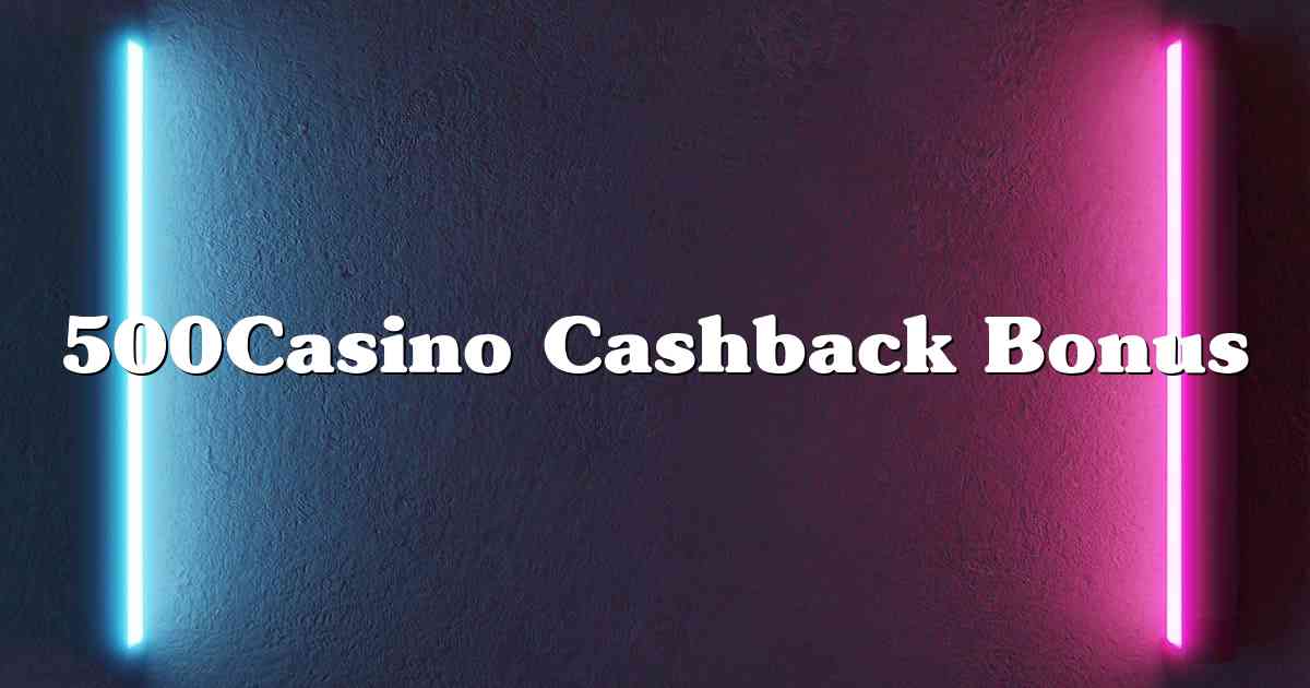 500Casino Cashback Bonus
